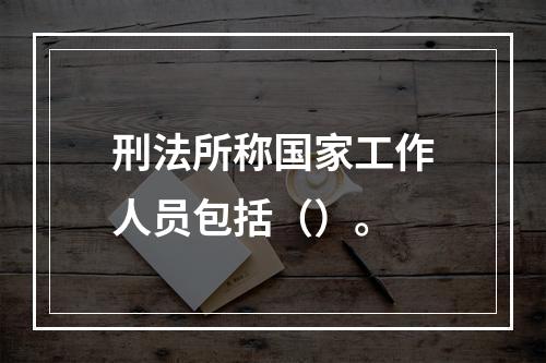 刑法所称国家工作人员包括（）。