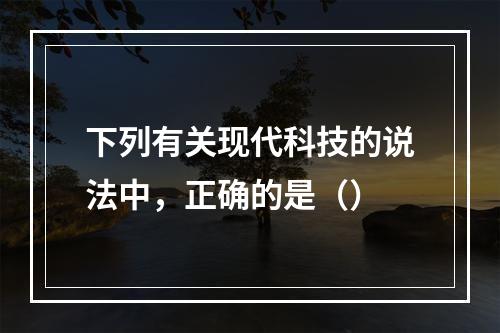 下列有关现代科技的说法中，正确的是（）