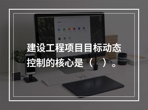 建设工程项目目标动态控制的核心是（　）。