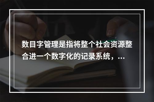 数目字管理是指将整个社会资源整合进一个数字化的记录系统，实现