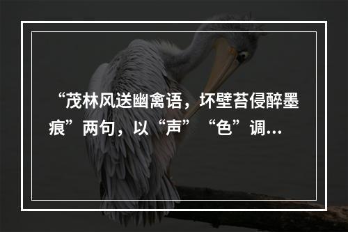 “茂林风送幽禽语，坏壁苔侵醉墨痕”两句，以“声”“色”调动人