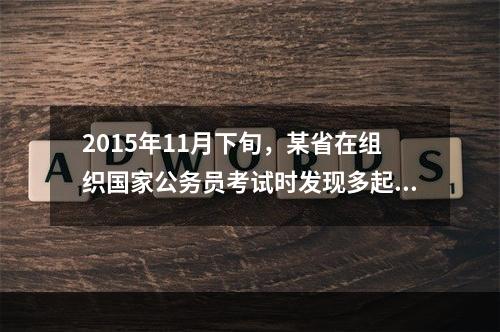 2015年11月下旬，某省在组织国家公务员考试时发现多起作弊