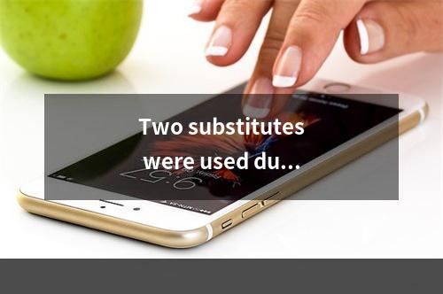 Two substitutes were used duri