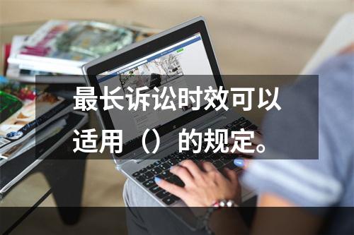 最长诉讼时效可以适用（）的规定。