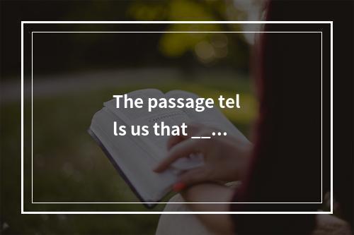 The passage tells us that ____