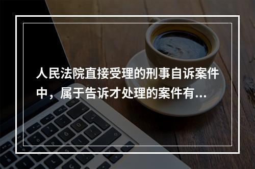 人民法院直接受理的刑事自诉案件中，属于告诉才处理的案件有侮辱