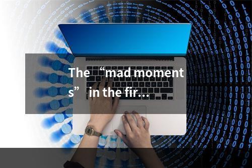 The “mad moments” in the first