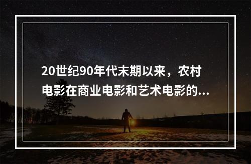 20世纪90年代末期以来，农村电影在商业电影和艺术电影的双重