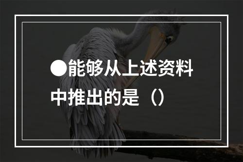 ●能够从上述资料中推出的是（）