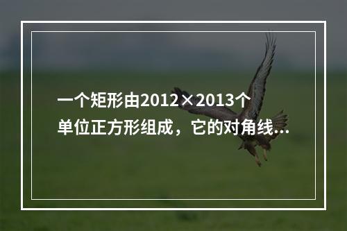 一个矩形由2012×2013个单位正方形组成，它的对角线经过