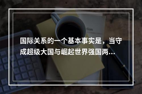 国际关系的一个基本事实是，当守成超级大国与崛起世界强国两大巨