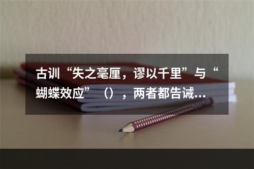 古训“失之毫厘，谬以千里”与“蝴蝶效应”（），两者都告诫要特