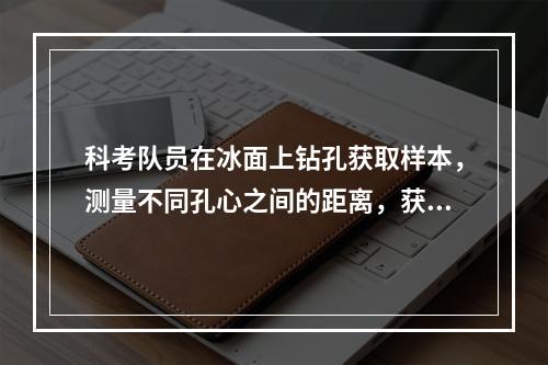 科考队员在冰面上钻孔获取样本，测量不同孔心之间的距离，获得的