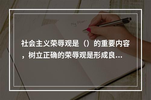 社会主义荣辱观是（）的重要内容，树立正确的荣辱观是形成良好社