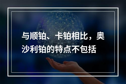 与顺铂、卡铂相比，奥沙利铂的特点不包括