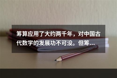 筹算应用了大约两千年，对中国古代数学的发展功不可没。但筹算有