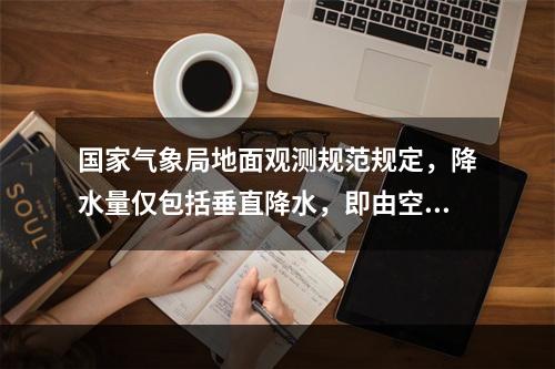 国家气象局地面观测规范规定，降水量仅包括垂直降水，即由空中降