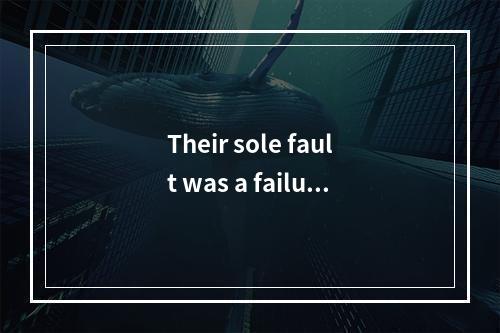 Their sole fault was a failure