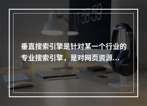 垂直搜索引擎是针对某一个行业的专业搜索引擎，是对网页资源中的