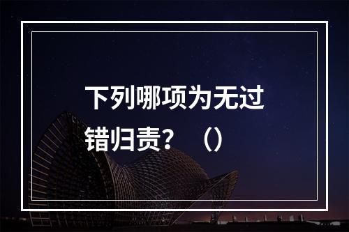 下列哪项为无过错归责？（）