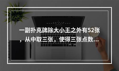 一副扑克牌除大小王之外有52张，从中取三张，使得三张点数之和