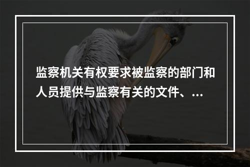 监察机关有权要求被监察的部门和人员提供与监察有关的文件、资料