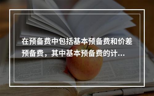 在预备费中包括基本预备费和价差预备费，其中基本预备费的计算基