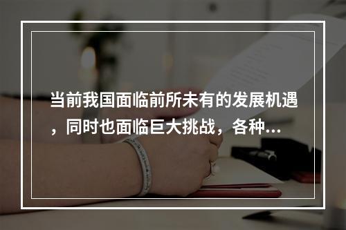 当前我国面临前所未有的发展机遇，同时也面临巨大挑战，各种社会