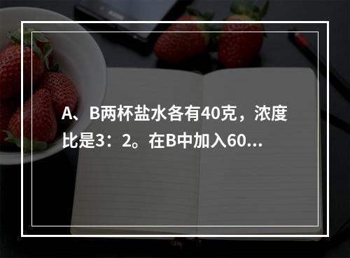 A、B两杯盐水各有40克，浓度比是3：2。在B中加入60克水