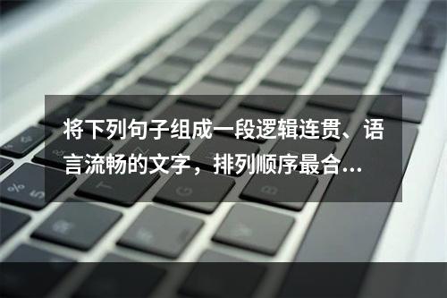 将下列句子组成一段逻辑连贯、语言流畅的文字，排列顺序最合理的