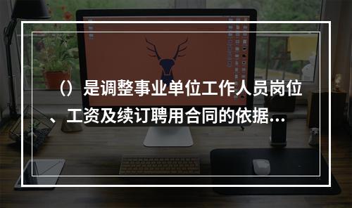 （）是调整事业单位工作人员岗位、工资及续订聘用合同的依据。