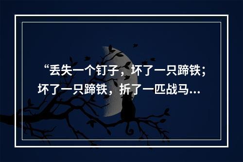 “丢失一个钉子，坏了一只蹄铁；坏了一只蹄铁，折了一匹战马；折