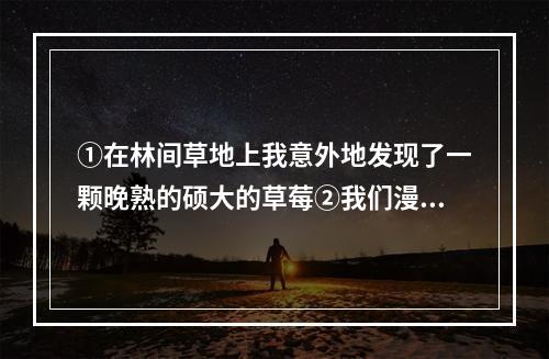 ①在林间草地上我意外地发现了一颗晚熟的硕大的草莓②我们漫步田