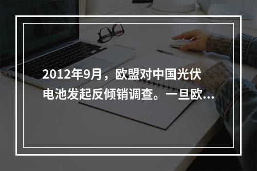 2012年9月，欧盟对中国光伏电池发起反倾销调查。一旦欧盟决