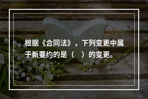 根据《合同法》，下列变更中属于新要约的是（　）的变更。