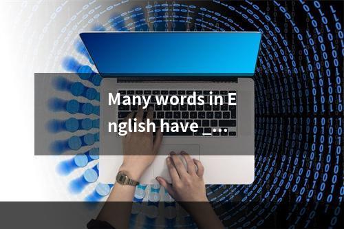 Many words in English have ___