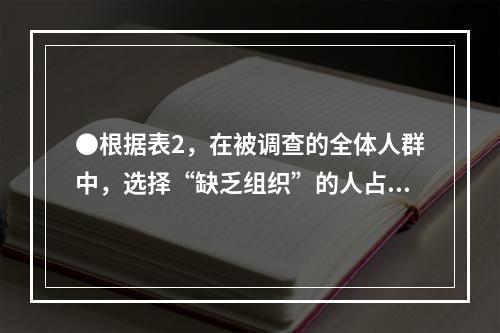 ●根据表2，在被调查的全体人群中，选择“缺乏组织”的人占全体