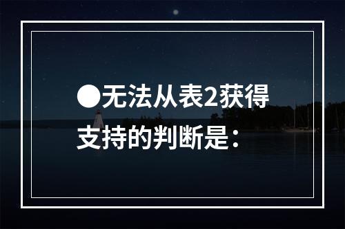 ●无法从表2获得支持的判断是：