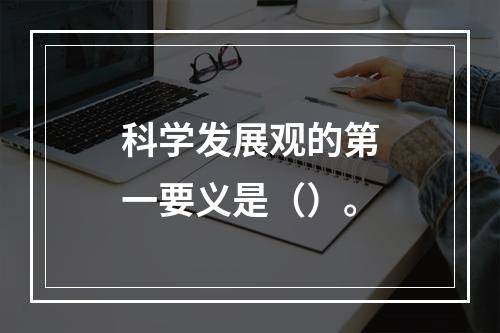 科学发展观的第一要义是（）。