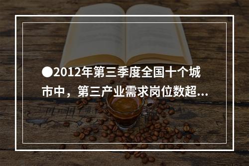 ●2012年第三季度全国十个城市中，第三产业需求岗位数超过第