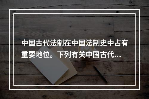 中国古代法制在中国法制史中占有重要地位。下列有关中国古代法制