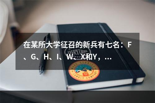 在某所大学征召的新兵有七名：F、G、H、I、W、X和Y，其中