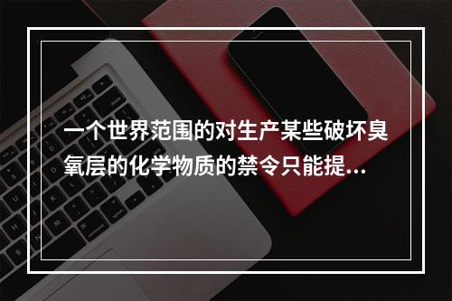 一个世界范围的对生产某些破坏臭氧层的化学物质的禁令只能提供一