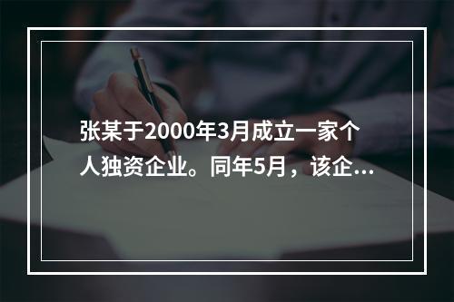 张某于2000年3月成立一家个人独资企业。同年5月，该企业与