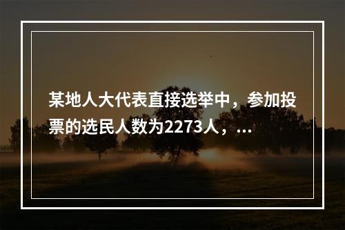 某地人大代表直接选举中，参加投票的选民人数为2273人，占全