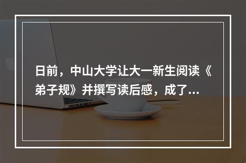 日前，中山大学让大一新生阅读《弟子规》并撰写读后感，成了沸沸