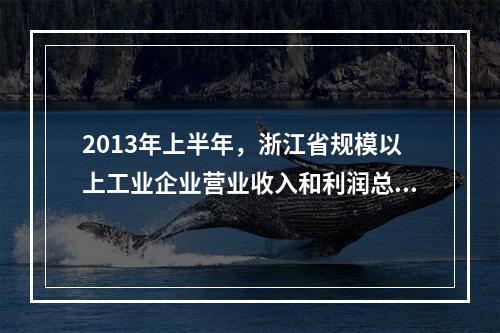 2013年上半年，浙江省规模以上工业企业营业收入和利润总额分