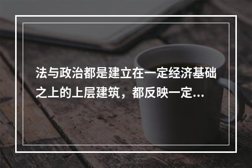 法与政治都是建立在一定经济基础之上的上层建筑，都反映一定社会