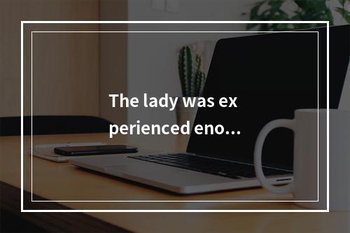 The lady was experienced enoug