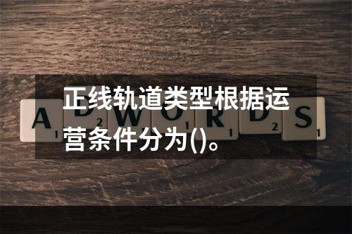 正线轨道类型根据运营条件分为()。